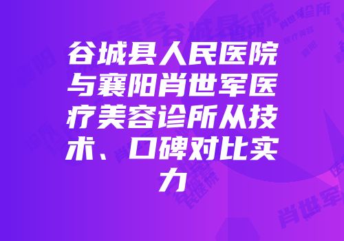 谷城县人民医院与襄阳肖世军医疗美容诊所从技术、口碑对比实力
