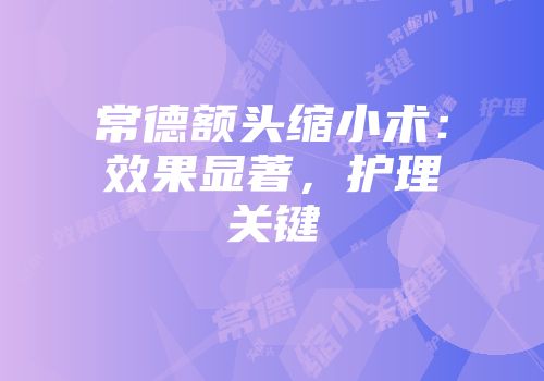 常德额头缩小术：效果显著，护理关键