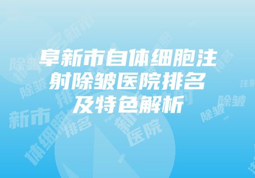 阜新市自体细胞注射除皱医院排名及特色解析