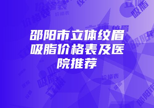 邵阳市立体纹眉吸脂价格表及医院推荐
