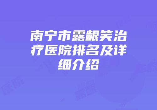 南宁市露龈笑治疗医院排名及详细介绍