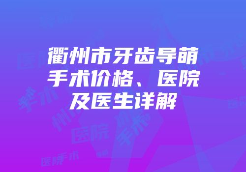 衢州市牙齿导萌手术价格、医院及医生详解