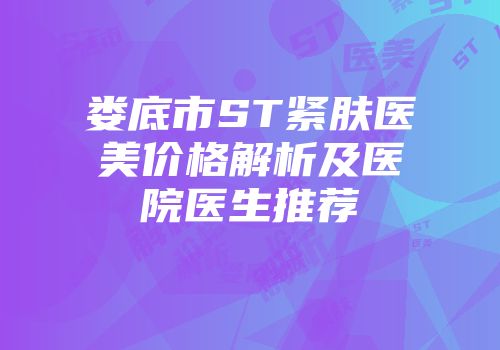 娄底市ST紧肤医美价格解析及医院医生推荐
