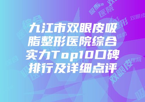九江市双眼皮吸脂整形医院综合实力Top10口碑排行及详细点评