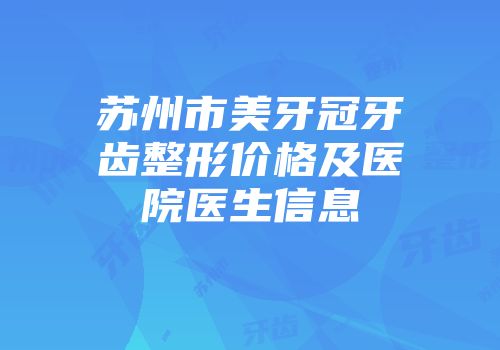 苏州市美牙冠牙齿整形价格及医院医生信息