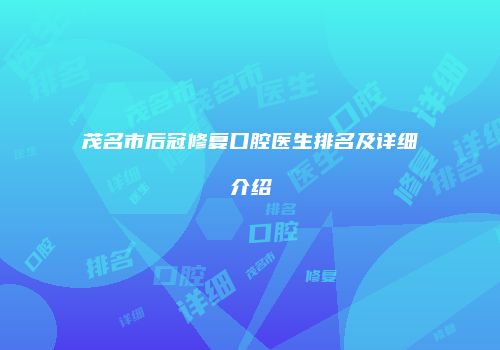 茂名市后冠修复口腔医生排名及详细介绍