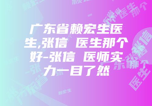 广东省赖宏生医生,张信烜医生那个好-张信烜医师实力一目了然