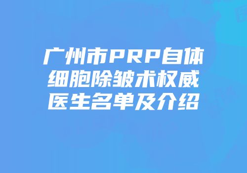 广州市PRP自体细胞除皱术权威医生名单及介绍
