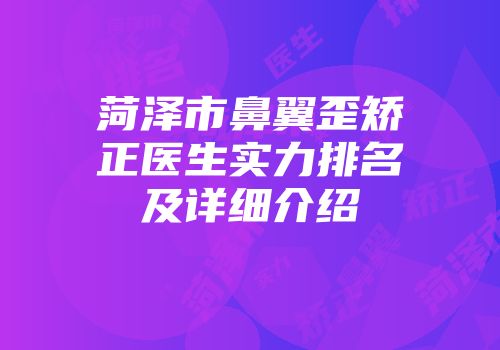 菏泽市鼻翼歪矫正医生实力排名及详细介绍