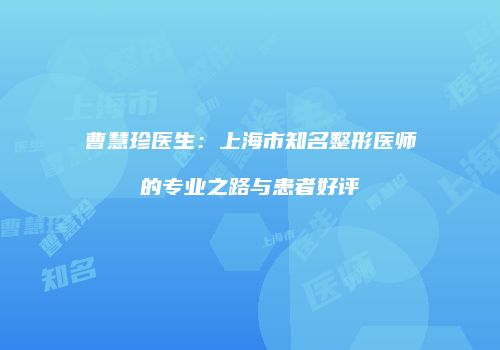 曹慧珍医生：上海市知名整形医师的专业之路与患者好评