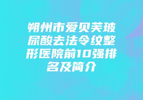 朔州市爱贝芙玻尿酸去法令纹整形医院前10强排名及简介