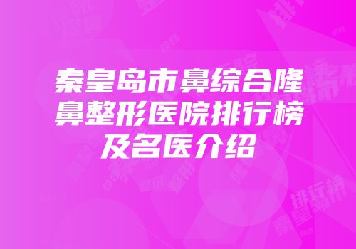 秦皇岛市鼻综合隆鼻整形医院排行榜及名医介绍