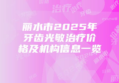丽水市2025年牙齿光敏治疗价格及机构信息一览