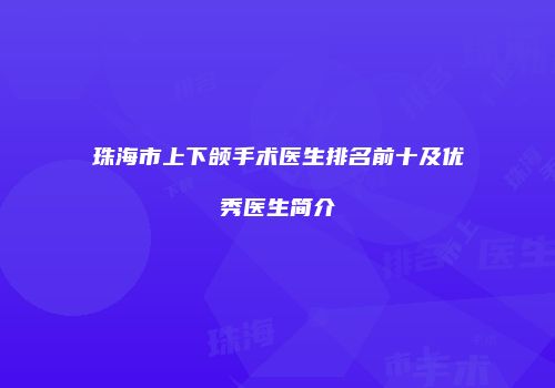 珠海市上下颌手术医生排名前十及优秀医生简介