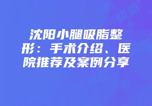 沈阳小腿吸脂整形:手术介绍、医院推荐及案例分享