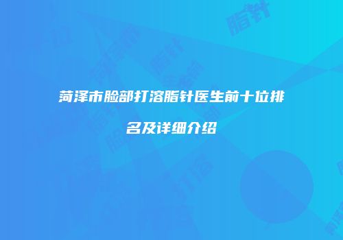 菏泽市脸部打溶脂针医生前十位排名及详细介绍
