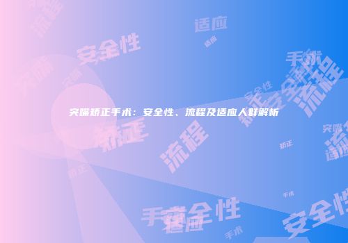 突嘴矫正手术：安全性、流程及适应人群解析