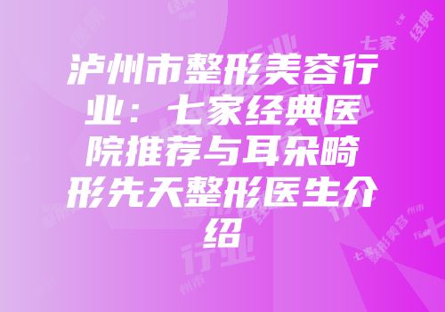 泸州市整形美容行业：七家经典医院推荐与耳朵畸形先天整形医生介绍