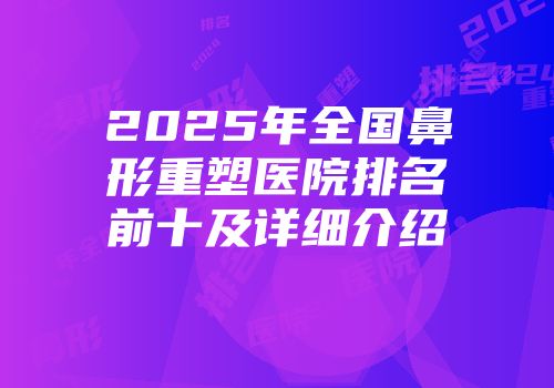 2025年全国鼻形重塑医院排名前十及详细介绍