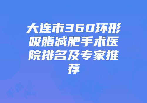 大连市360环形吸脂减肥手术医院排名及专家推荐