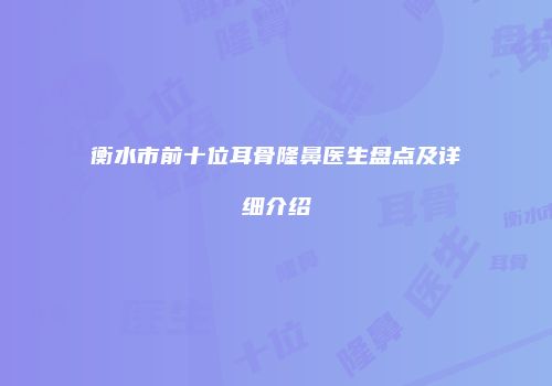 衡水市前十位耳骨隆鼻医生盘点及详细介绍