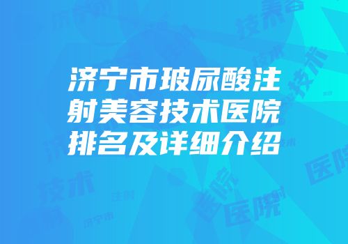 济宁市玻尿酸注射美容技术医院排名及详细介绍