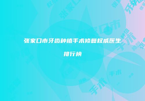 张家口市牙齿种植手术修复权威医生排行榜