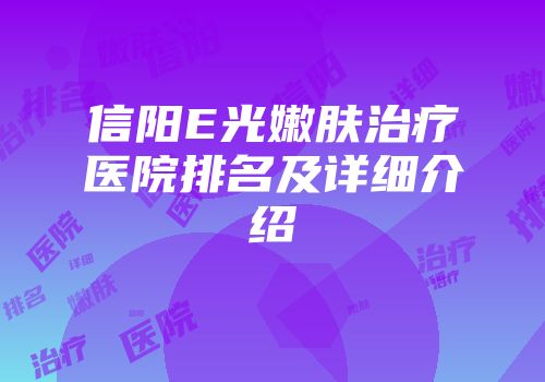 信阳E光嫩肤治疗医院排名及详细介绍