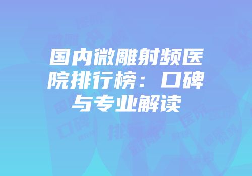 国内微雕射频医院排行榜:口碑与专业解读