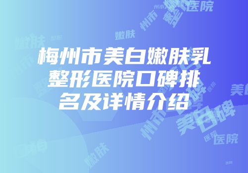 梅州市美白嫩肤乳整形医院口碑排名及详情介绍