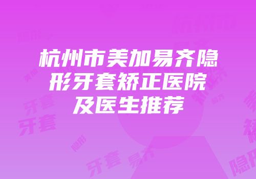 杭州市美加易齐隐形牙套矫正医院及医生推荐