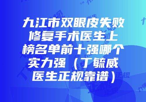 九江市双眼皮失败修复手术医生上榜名单前十强哪个实力强（丁毓威医生正规靠谱）