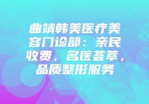 曲靖韩美医疗美容门诊部:亲民收费,名医荟萃,品质整形服务