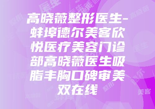 高晓薇整形医生-蚌埠德尔美客欣悦医疗美容门诊部高晓薇医生吸脂丰胸口碑审美双在线