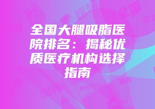全国大腿吸脂医院排名:揭秘优质医疗机构选择指南