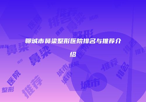 聊城市鼻梁整形医院排名与推荐介绍