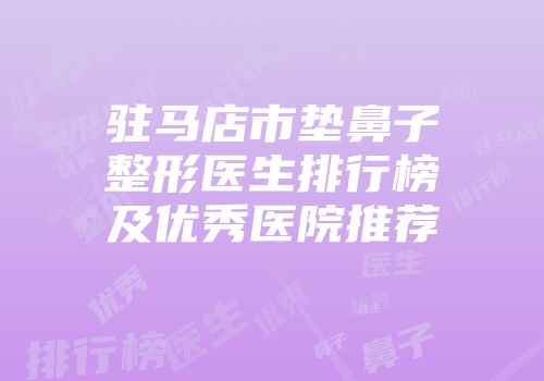 驻马店市垫鼻子整形医生排行榜及优秀医院推荐