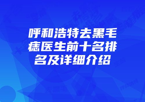 呼和浩特去黑毛痣医生前十名排名及详细介绍