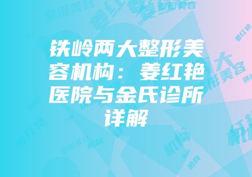 铁岭两大整形美容机构：姜红艳医院与金氏诊所详解