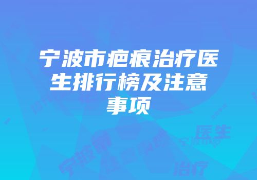 宁波市疤痕治疗医生排行榜及注意事项