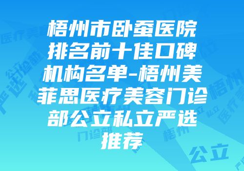 梧州市卧蚕医院排名前十佳口碑机构名单-梧州美菲思医疗美容门诊部公立私立严选推荐