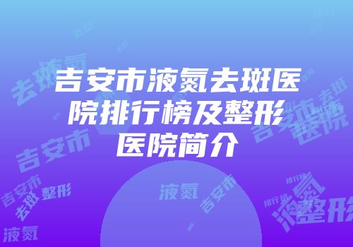 吉安市液氮去斑医院排行榜及整形医院简介