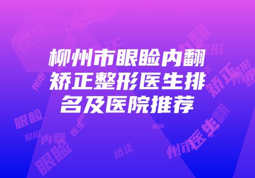 柳州市眼睑内翻矫正整形医生排名及医院推荐