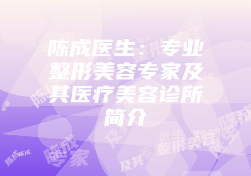 陈成医生：专业整形美容专家及其医疗美容诊所简介