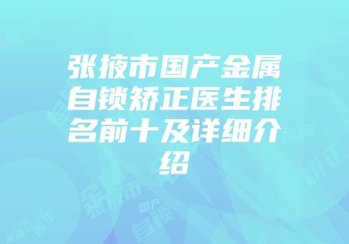 张掖市国产金属自锁矫正医生排名前十及详细介绍