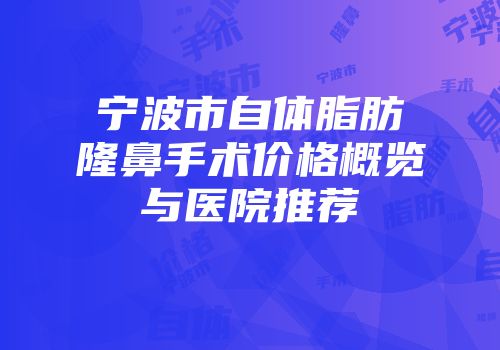 宁波市自体脂肪隆鼻手术价格概览与医院推荐