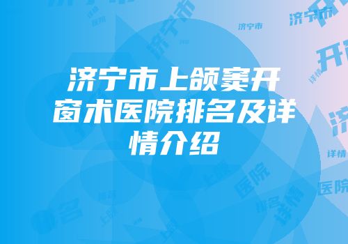 济宁市上颌窦开窗术医院排名及详情介绍