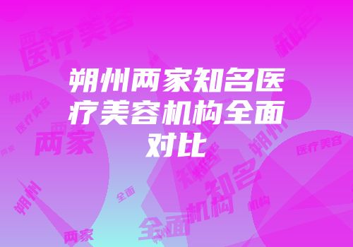 朔州两家知名医疗美容机构全面对比