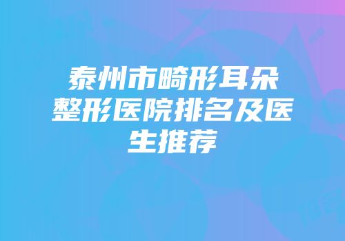 泰州市畸形耳朵整形医院排名及医生推荐