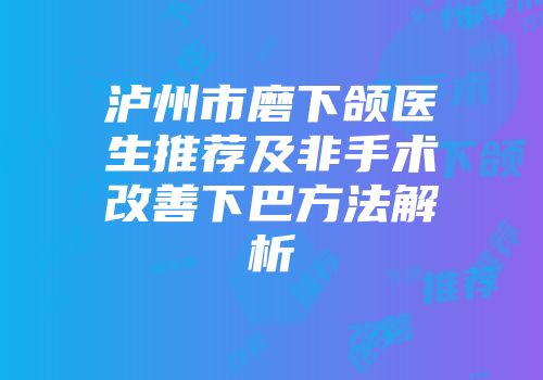 泸州市磨下颌医生推荐及非手术改善下巴方法解析